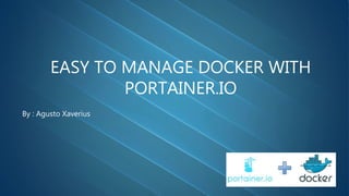 EASY TO MANAGE DOCKER WITH
PORTAINER.IO
By : Agusto Xaverius
 