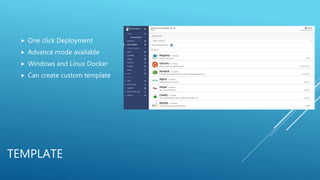 TEMPLATE
 One click Deployment
 Advance mode available
 Windows and Linux Docker
 Can create custom template
 