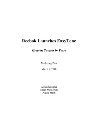 Reebok Launches EasyTone<br />Greatest Success in Years<br />Marketing Plan<br />March 9, 2010<br />Alexis Kushner<br />Eileen McInerney<br />Alecia Muth<br />Table of Contents<br />Executive Summary3<br />Situational Analysis4 <br />SWOT Analysis12 <br />Marketing Strategy13 <br />Performance Plan19 <br />Conclusion21 <br />Works Cited22 <br />Appendices24 <br />Part One: Executive Summary<br />In the highly competitive global sporting shoes and apparel market, companies must identify regional consumer behavior and the practicality of their marketing strategies for attracting these customers.  Reebok International, Ltd., a large athletic shoe and apparel manufacturer, is no exception to this trend. In a strong effort to attract new customers, especially those of Generation X CITATION Tar09    1033   (Parker-Pope), Reebok launched EasyTone, a women’s walking shoe that claims to tone gluteus and leg muscles more effectively than your average walking shoe  CITATION Adi09  1033 (Adidas Group).  EasyTone’s sexy, provocative, and very cutting edge marketing campaign seeks to grab the attention of the Generation X female demographic within the United States and the international community  CITATION Joh07  1033 (Zerio). This target demographic is the first generation to grow up completely surrounded by the internet and communication technologies, changing the dynamic of the workplace. Efficiency is a necessity for this generation and Reebok has begun to capitalize on this requirement through EasyTone.  EasyTone offers busy, multi-tasking individuals an efficient, multi-tasking shoe that offers promises of sculpted lower bodies. <br />The athletic shoe industry in the US is a very mature market comprised of fierce competitors and a variety of segments including walking, running, basketball, tennis and cross training.  Reebok identified a niche product opportunity by specifically targeting women and walking.  This niche category of athletic shoes is called the “fit shoe” market and includes products from Skechers, MBT, Fit Flops, RYN Sports, Earth Footwear, and Xsensibles.  In order to compete in this growing market, Reebok launched a savvy and aggressive marketing plan.Part Two: Situational Analysis<br />Current Performance<br />The footwear industry achieved $25 billion in retail revenues in 2009 (First Research i).  Within the footwear industry, athletic shoes hold 30% market share with 2009 global sales of $88.26 billion (First Research 29).  Sales are projected to have fallen 2.2% in 2009, demonstrating that the athletic shoe market is not immune to the recession (First Research 27).  Athletic shoes are shoes that are designed for sporting activities, such as running, basketball, soccer, football, and walking.  A relatively new entrant into the athletic shoe industry is the “fit shoe,” which combines the usefulness of a walking shoe with the idea that creating a shoe that is naturally off-balance will engage more muscles while walking.  Because the fit shoe market is relatively new, we will assume that it represents a 0.5% market share of the athletic shoe category, which translates to approximately 18 million units sold and $1.78 million in retail sales in 2009 (First Research 29).  <br />Reebok was purchased by Adidas Group in 2006 and in 2008 constituted 20% of Adidas’s total sales at $2.94 billion (Adidas Group 45).  In the same year, Reebok held a 3.6% market share in the US of the athletics shoe industry.  By 2009, Reebok’s market share had fallen to 1.9% (Abelson).  Although the athletic shoe industry as a whole saw a fall in sales through the recession of 2008-2009, sales are expected to return to positive growth at 7.1% in the 2009-2012 period (First Research 36).  Outside of the United States, American athletic shoe brands remain very popular.  International markets therefore represent an opportunity for growth beyond the US market, which is very mature by global standards (First Research 36).    <br />In July, 2009, Reebok launched the EasyTone, its first entrant into the fit shoe market.  Priced in the $100-$110 range, this new shoe’s “technology involves two balance pods under the heel and forefront of the shoes that create natural instability with every step, forcing the muscles to adapt and develop tone” (Adidas Group 53).  Marketed as a walking shoe, EasyTone allows women to “take the gym with them” (Adidas Group 138).  Seen as an innovative product in the athletic shoe industry, Reebok’s EasyTone has entered the market as a competitor to existing fit shoes: Skechers’ Shape Ups, Fit Flops, the MBT, and other small label brands.  Since its launch, EasyTone has proved to be Reebok’s most successful new product in five years (Parker-Pope).  EasyTone’s primary non-internet retail channels saw an overwhelming purchasing response of the shoe, which remains on backorder for many retailers today.  Many Nordstrom stores have not had any EasyTone shoes in-stock since late 2009, which the store attributes to the design aesthetics of EasyTone over its competitors.<br />Market Demand<br />Since EasyTone launched in 2009, Reebok is now expected to hold 6% of the fit shoe market.  Given this market share, EasyTone reached retail sales of 1.08 million units in 2009, valued at $106 million.  In 2009, EasyTone represented 4.5% of Reebok global brand sales.  Additionally, 2% of Reebok’s entire marketing budget was spent on EasyTone in 2009, totaling $17 million.  Based on this analysis, EasyTone represented $3 million in net marketing contribution in 2009.  Please see figure 1 below for further marketing performance information. <br />FIGURE 1 – Marketing Performance<br />EasyTone Performance (millions)2009Market Demand (units)           1.08 Market Demand (retail sales)$106.59Sales Revenues$106 Percent Margin37%Gross Profit$39 Marketing, Sales & Admin$17 Net Marketing Contribution$3 Marketing ROS21%Marketing ROI133%<br />The fit shoe market is expected to continue to grow as Reebok and its competitors raise brand awareness and new shoes from New Balance and Avia enter the market.  Not only are existing brands expected to grow by volume, but the entire fit shoe market is expected to grow  35% for the period of 2009-2012.  EasyTone is currently only available for female customers but is expected to expand into men’s sizes and styles in the near future.  EasyTone is expected to grow 49% from 2009-2012.  With shoe prices remaining constant, Reebok could anticipate that its current EasyTone sales will double from $106 million in 2009 to $207 million in 2012 (Appendix 4).<br />Competition and Industry Attractiveness<br />The Fit Shoe is a new segment of the athletic shoe industry that evolved from a walking shoe. Given that women’s lifestyles have become increasingly busy, Reebok EasyTone and competitors created a shoe that provides the benefits of going to the gym in a specially designed walking shoe. Currently, a handful of companies have designed and are selling fit shoes. Below is the analysis and position of highlighted competitors (Appendix 1).<br />,[object Object]