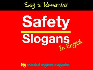 Easy to Remember

Safety
Slogans
By chemical engineer magazine
 