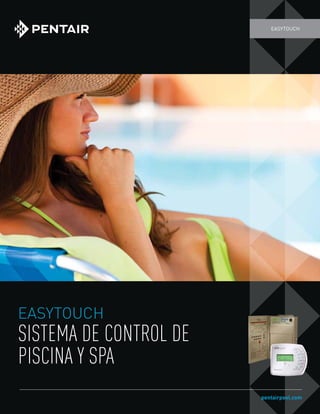 EASYTOUCH
Sistema de control de
piscina y spa
EASYTOUCH
pentairpool.com
 