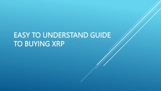 EASY TO UNDERSTAND GUIDE
TO BUYING XRP
 