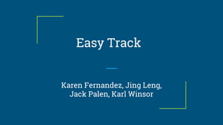 Easy Track
Karen Fernandez, Jing Leng,
Jack Palen, Karl Winsor
 