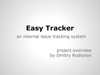 Easy Tracker
an internal issue tracking system
project overview
by Dmitry Rodionov

 