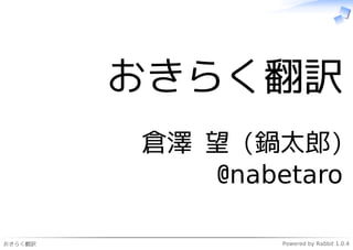 おきらく翻訳
         倉澤 望 (鍋太郎)
            @nabetaro

おきらく翻訳           Powered by Rabbit 1.0.4
 