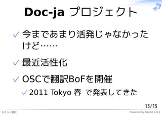Doc-ja プロジェクト
   ✓ 今まであまり活発じゃなかった
     けど……
   ✓ 最近活性化
   ✓ OSCで翻訳BoFを開催
         ✓ 2011 Tokyo 春 で発表してきた
                                        13/15
おきらく翻訳                       Powered by Rabbit 1.0.4
 