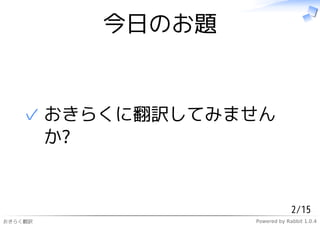 今日のお題


   ✓ おきらくに翻訳してみません
     か?


                              2/15
おきらく翻訳           Powered by Rabbit 1.0.4
 