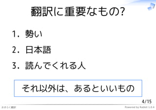 翻訳に重要なもの?
    1. 勢い
    2. 日本語
    3. 読んでくれる人

         それ以外は、あるといいもの
                                 4/15
おきらく翻訳              Powered by Rabbit 1.0.4
 
