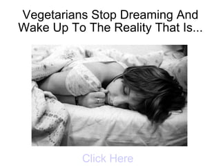 Vegetarians Stop Dreaming And
Wake Up To The Reality That Is...




           Click Here
 