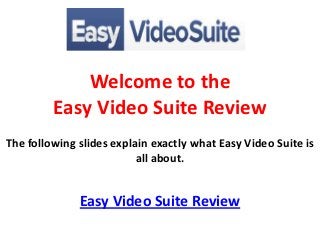 Welcome to the
         Easy Video Suite Review
The following slides explain exactly what Easy Video Suite is
                          all about.


              Easy Video Suite Review
 