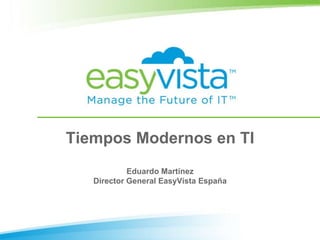 Tiempos Modernos en TI
            Eduardo Martínez
   Director General EasyVista España
 