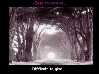 -Easy to receive. -Difficult to give.Â