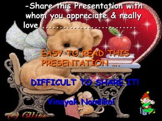 -Share this Presentation with whom you appreciate & really love ...........................    EASY TO READ THIS PRESENTATION ….    DIFFICULT TO SHARE IT! Vinayak Nandikal