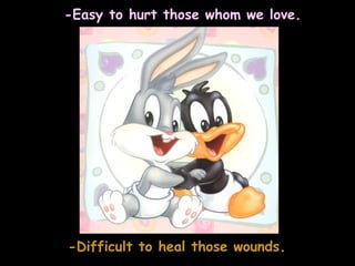 -Easy to hurt those whom we love. -Difficult to heal those wounds .