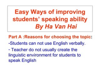 Easy Ways of improving students’ speaking ability   By Ha Van Hai ,[object Object],[object Object],[object Object]