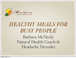 HEALTHY MEALS FOR
BUSY PEOPLE
Barbara McNeely
Natural Health Coach &
Headache Decoder
Tuesday, October 15, 13

 