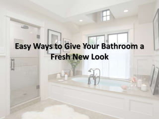 Easy Ways to Give Your Bathroom a
Fresh New Look
 