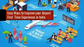 Easy Ways to Improve your Airport
First Time Experience in India
 