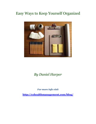 Easy Ways to Keep Yourself Organized




          By Daniel Harper



             For more info visit

   http://ezhealthmanagement.com/blog/
 