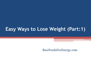 Easy Ways to Lose Weight (Part:1)
RawFoodsForEnergy.com
 