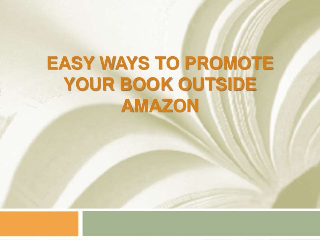 EASY WAYS TO PROMOTE
YOUR BOOK OUTSIDE
AMAZON
 