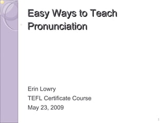 Easy Ways to Teach Pronunciation ,[object Object],[object Object],[object Object]