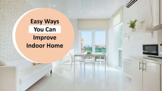 Easy Ways
You Can
Improve
Indoor Home
 