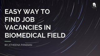 EASY WAY TO
FIND JOB
VACANCIES IN
BIOMEDICAL FIELD
BY ATHEENA PANDIAN
 