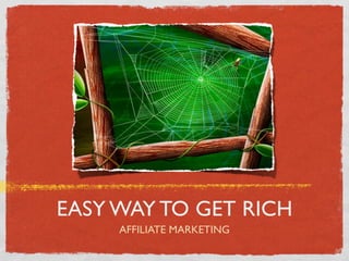 EASY WAY TO GET RICH
     AFFILIATE MARKETING
 