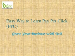 Easy Way to Learn Pay Per Click
(PPC)
Grow Your Business with Us!!!
 