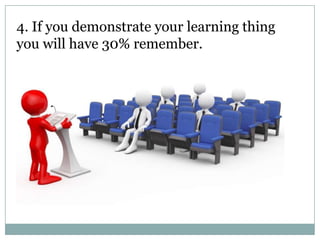 4. If you demonstrate your learning thing
you will have 30% remember.

 