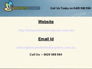 WebsiteWebsite
http://easywebsitedesigners.com.au/
Email IdEmail Id
admin@easywebsitedesigners.com.au
Call Us :- 0429 988 994
Call Us Today on 0429 988 994
 