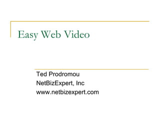 Easy Web Video


   Ted Prodromou
   NetBizExpert, Inc
   www.netbizexpert.com
 