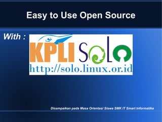 Easy to Use Open Source

With :




              Disampaikan pada Masa Orientasi Siswa SMK IT Smart Informatika
 