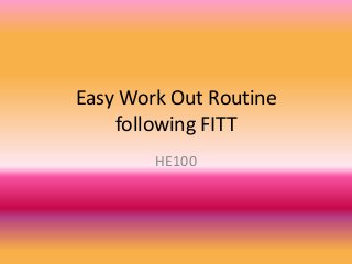 Easy Work Out Routine
following FITT
HE100
 