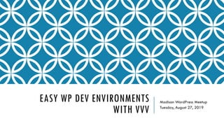 EASY WP DEV ENVIRONMENTS
WITH VVV
Madison WordPress Meetup
Tuesday, August 27, 2019
 