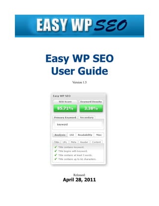 Easy WP SEO
 User Guide
      Version 1.5




      Released:
  April 28, 2011
 