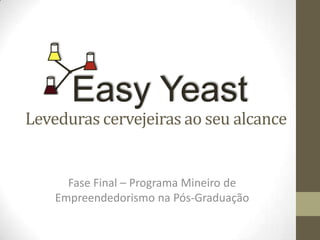 Easy Yeast

Leveduras cervejeiras ao seu alcance

Fase Final – Programa Mineiro de
Empreendedorismo na Pós-Graduação

 