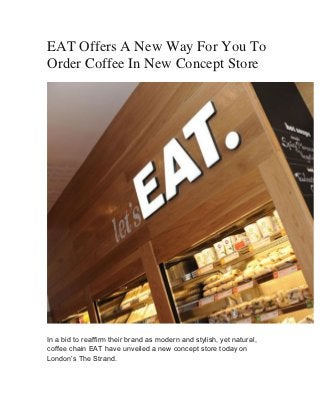 EAT Offers A New Way For You To
Order Coffee In New Concept Store




In a bid to reaffirm their brand as modern and stylish, yet natural,
coffee chain EAT have unveiled a new concept store today on
London’s The Strand.
 