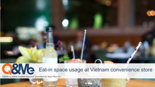 Q&Me is online market research provided by Asia Plus Inc.
Eat-in space usage at Vietnam convenience store
 