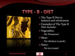 The Type B Diet is balance and wholesome Examples of The Type B Diet include: Vegetables:  No Tomatoes! Meat: No chicken or pork! Dairy: No ice cream! 