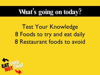 What’s going on today? Test Your Knowledge 8 Foods to try and eat daily 8 Restaurant foods to avoid 