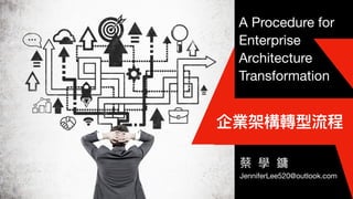 A Procedure for
Enterprise
Architecture
Transformation
蔡 學 鏞

JenniferLee520@outlook.com
企業架構轉型流程
 