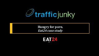 Hungry for porn.
Eat24 case study
 