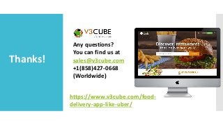 Thanks!
Any questions?
You can find us at
sales@v3cube.com
+1(858)427-0668
(Worldwide)
https://www.v3cube.com/food-
delivery-app-like-uber/