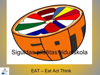 Siguldas pilsētas vidusskola
EAT – Eat Act Think

 