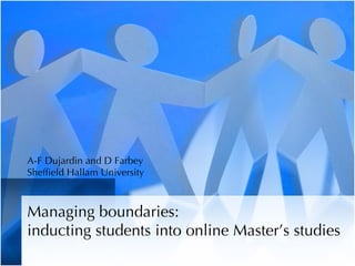 A-F Dujardin and D Farbey
Sheffield Hallam University



Managing boundaries:
inducting students into online Master’s studies
 
