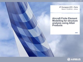 Aircraft Finite Element
Modelling for structure
analysis using Altair
Products
8th European ATC - Paris
Marion TOUBOUL - Airbus
September 29th – October 1st , 2015
 