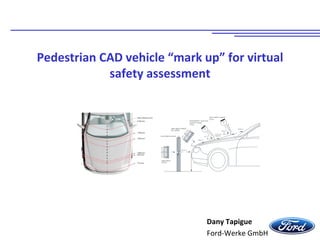 Pedestrian CAD vehicle “mark up” for virtual
safety assessment
Dany Tapigue
Ford-Werke GmbH
 