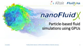 Particle-based fluid
simulations using GPUs
FluiDyna GmbH, Edisonstr. 3, 85716 Unterschleißheim b. München, Germany 115.10.2015
 